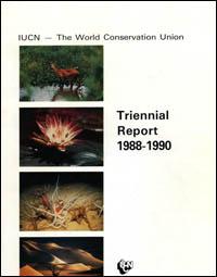 Triennial report 1988-1990 : the work of the Union since the 17th session of the IUCN General Assembly, held in San José, Costa Rica in February 1988 Triennial report 1988-1990 : the work of the Union since the 17th session of the IUCN General Assembly, held in San José, Costa Rica in February 1988