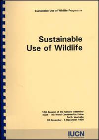 Sustainable use of wildlife : arising from a workshop held during the 18th session of the General Assembly of IUCN, Perth, Australia, 28 November - 5 December 1990