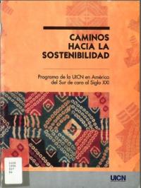 Caminos hacia la sostenibilidad : programa de la UICN en América del Sur de cara al siglo XXI