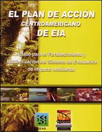 El plan de acción centroamericano de EIA : base para el fortalecimiento y modernización del sistema de evaluación de impacto ambiental