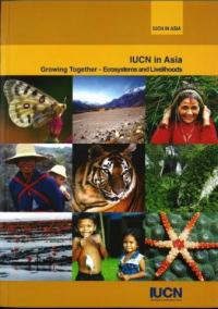 IUCN in Asia : growing together - ecosystems and livelihoods