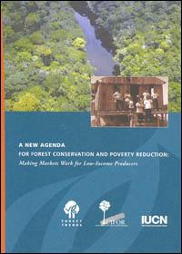 A new agenda for forest conservation and poverty reduction : making markets work for low-income producers