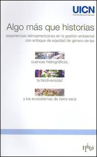 Algo más que historias: experiencias latinoamericanas en la gestión ambiental con enfoque de equidad de género de las cuencas hidrográficas, la biodiversidad y los ecosistemas de tierra seca