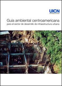 Guía ambiental centroamericana para el sector de desarrollo de infraestructura urbana Guía ambiental centroamericana para el sector de desarrollo de infraestructura urbana