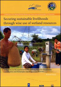 Securing sustainable livelihoods through wise use of wetland resources : reflections on the experience of the Mekong Wetlands Biodiversity Conservation and Sustainable Use Programme (MWBP)