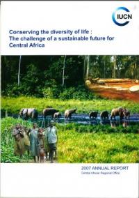 Conserving the diversity of life : the challenge of a sustainable future for Central Africa. 2007 annual report : Central African Regional Office