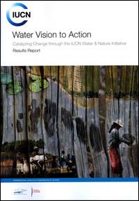 Water vision to action : catalyzing change through the IUCN Water & Nature Initiative : results report