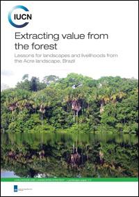 Extracting value from the forest : lessons for landscapes and livelihoods from the Acre landscape, Brazil