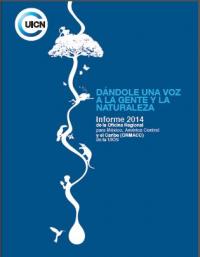 Dándole una voz a la gente y la naturaleza : informe 2014 de la Oficina Regional para México, América Central y el Caribe (ORMACC) de la UICN