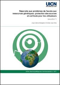 Répondre aux problèmes de l'accès aux ressources génétiques : protection des sources et certitude pour les utilisateurs Répondre aux problèmes de l'accès aux ressources génétiques : protection des sources et certitude pour les utilisateurs