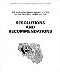 Resolutions and recommendations.  Seventeenth session of the General Assembly of IUCN and seventeenth IUCN Technical Meeting, San José, Costa Rica, 1-10 February 1988