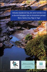 Utilisation durable de l'eau, des zones humides et de la diversité biologique dans les écosystèmes partagés [Bénin, Burkina Faso, Niger et Togo] : actes du Séminaire atelier sous-régional
