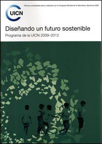 Diseñando un futuro sostenible : programa de la UICN 2009-2012 para ser considerado para su adopción por el Congreso Mundial de la Naturaleza, Barcelona 2008