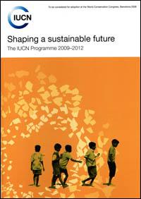 Shaping a sustainable future : the IUCN programme 2009-2012 to be considered for adoption at the World Conservation Congress, Barcelona 2008