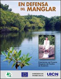 En defensa del manglar : experiencias del proyecto "Aprovechamiento sostenible de los recursos asociados a los manglares del Pacífico de Guatemala"